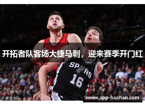 开拓者队客场大捷马刺,迎来赛季开门红