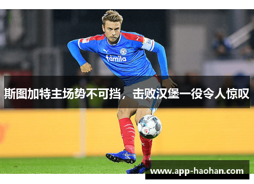 斯图加特主场势不可挡,击败汉堡一役令人惊叹
